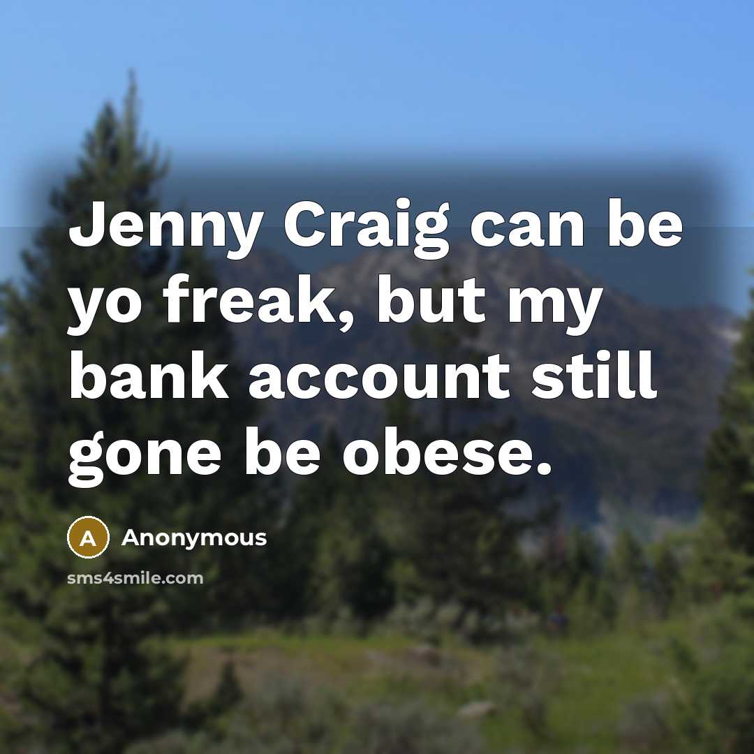 “Jenny Craig can be yo freak, but my bank account…” quote by Anonymous