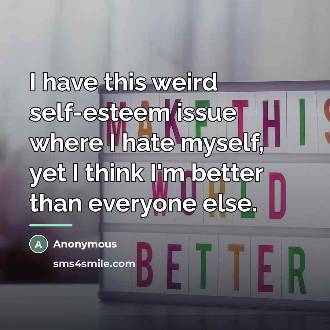 “I have this weird self-esteem issue where I hate myself,…” quote by Anonymous