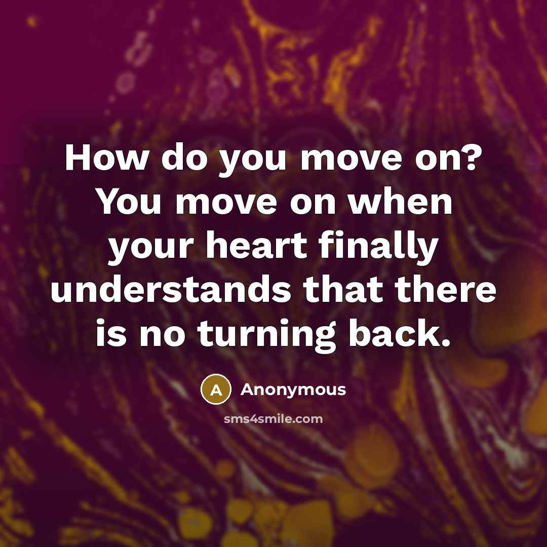 “How do you move on? You move on when your heart finally understands that there is no turning back.” quote by Anonymous