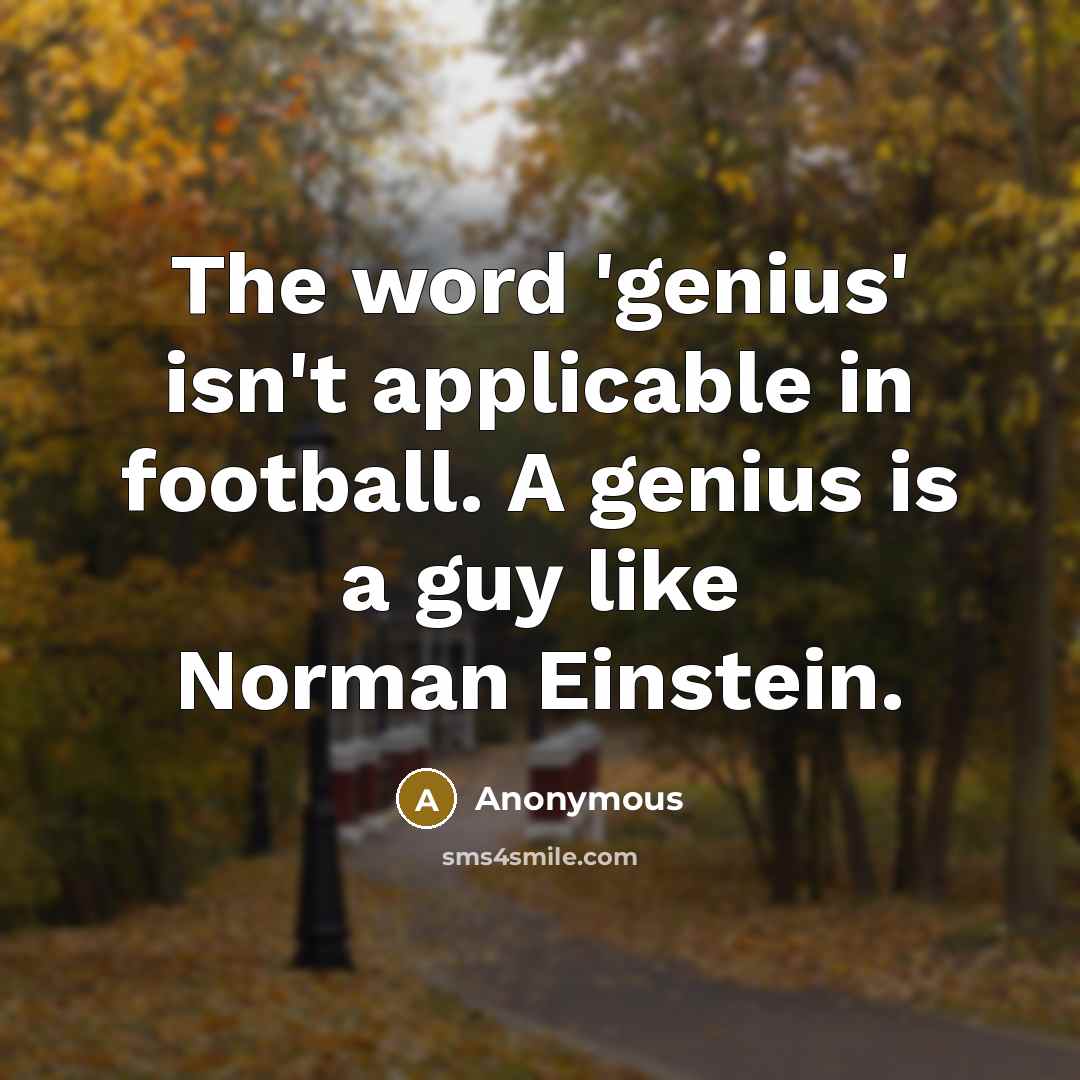 “The word 'genius' isn't applicable in football. A genius is…” quote by Anonymous