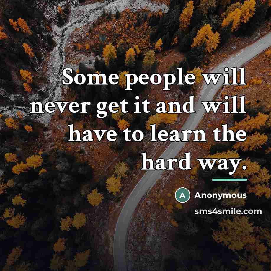 “Some people will never get it and will have to…” quote by Anonymous