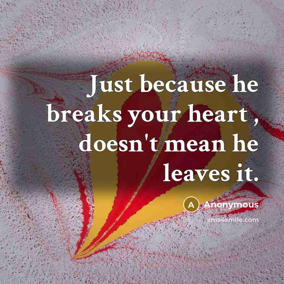 “Just because he breaks your heart , doesn't mean he leaves it.” quote by Anonymous