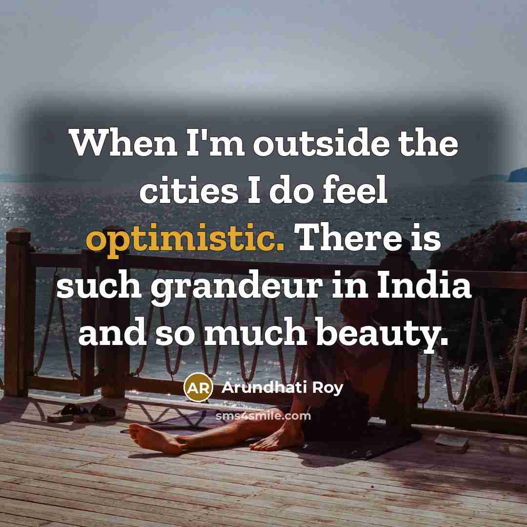“When I'm outside the cities I do feel optimistic. There…” quote by Arundhati Roy
