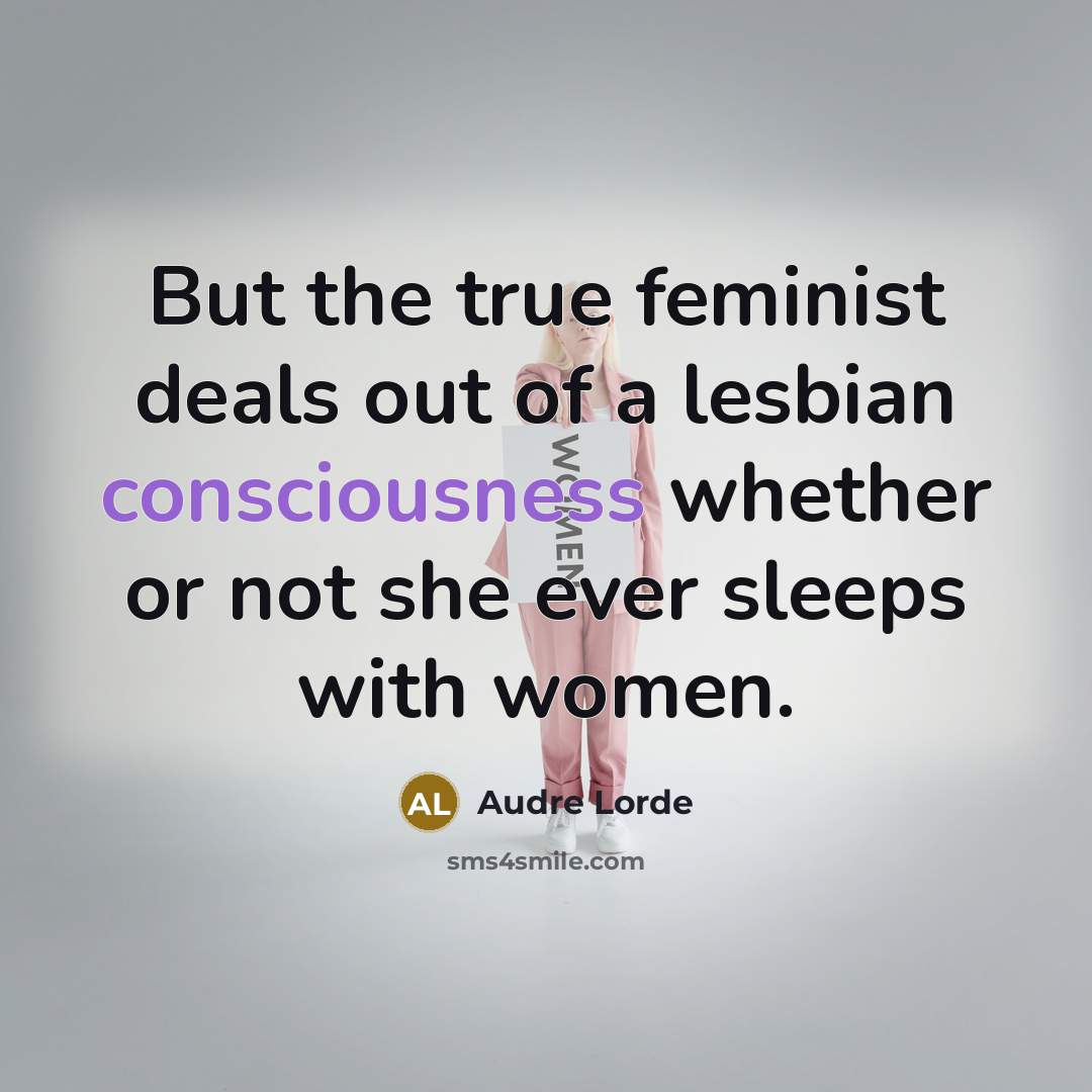 “But the true feminist deals out of a lesbian consciousness…” quote by Audre Lorde