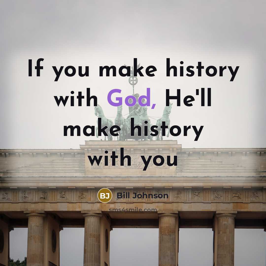 “If you make history with God, He'll make history with…” quote by Bill Johnson