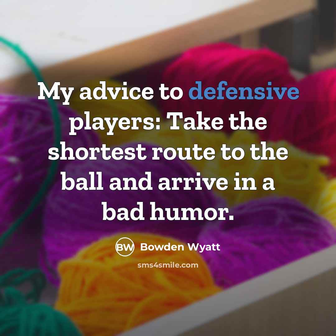 “My advice to defensive players: Take the shortest route to the ball and arrive in a bad humor.” quote by Bowden Wyatt