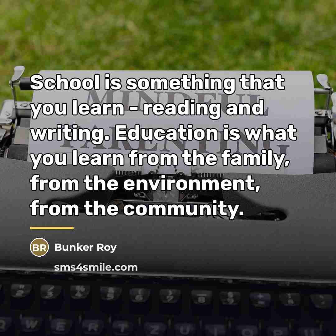 “School is something that you learn - reading and writing.…” quote by Bunker Roy