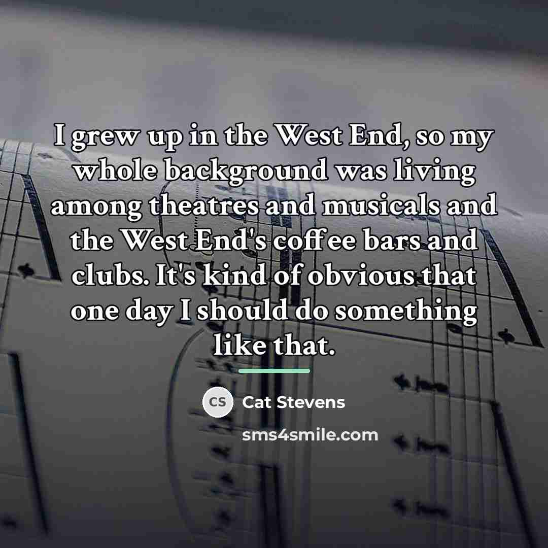 “I grew up in the West End, so my whole…” quote by Cat Stevens