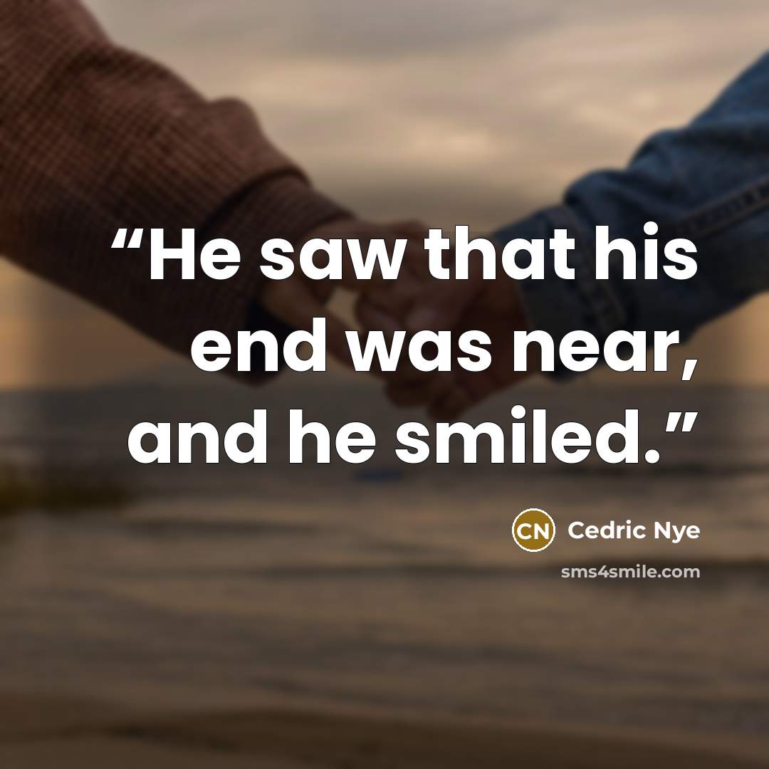 “He saw that his end was near, and he smiled.” quote by Cedric Nye