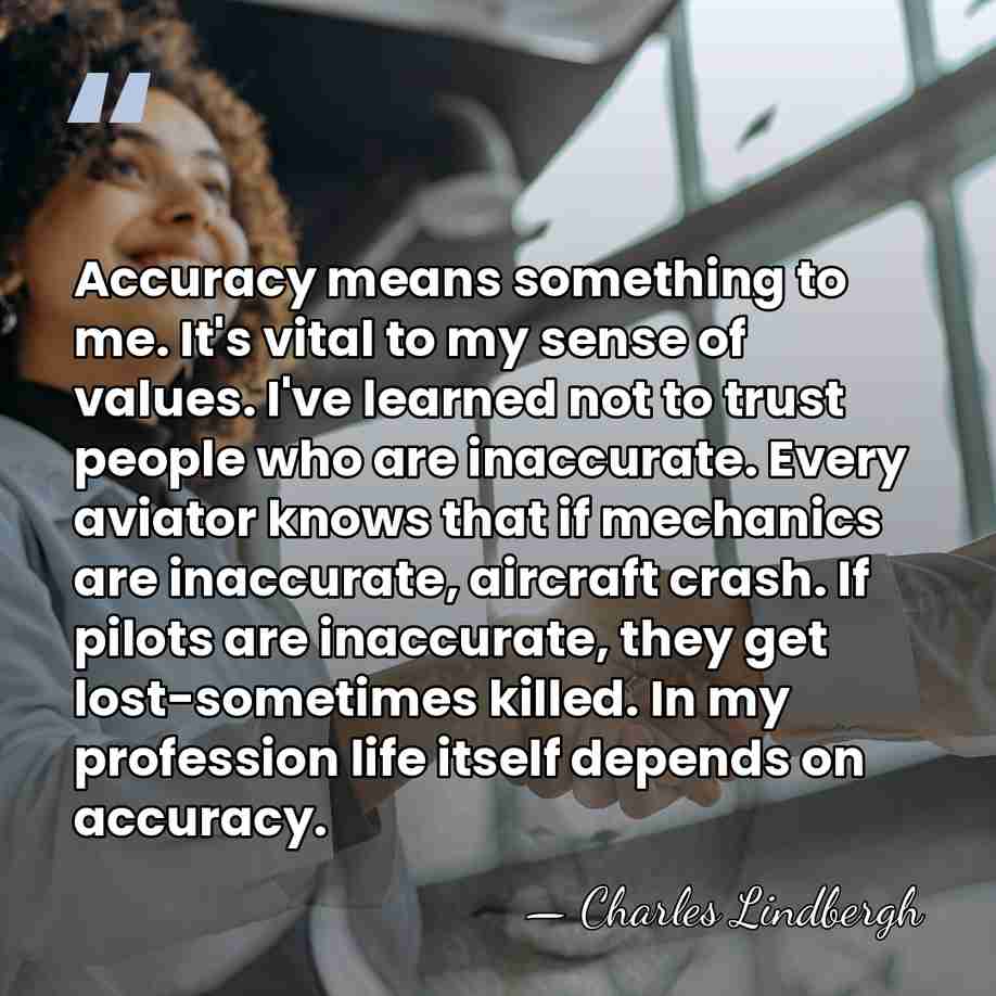 Accuracy means something to me. It's vital to my sense of values.&hellip; - Charles Lindbergh