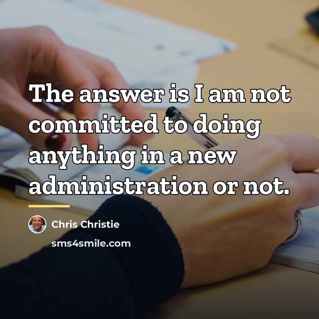 “The answer is I am not committed to doing anything…” quote by Chris Christie