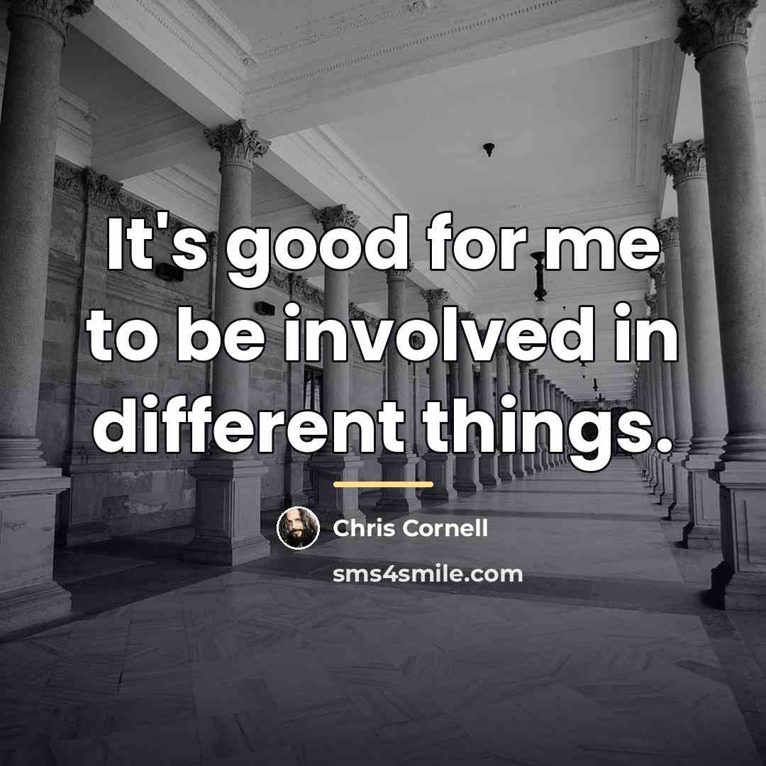 “It's good for me to be involved in different things.…” quote by Chris Cornell