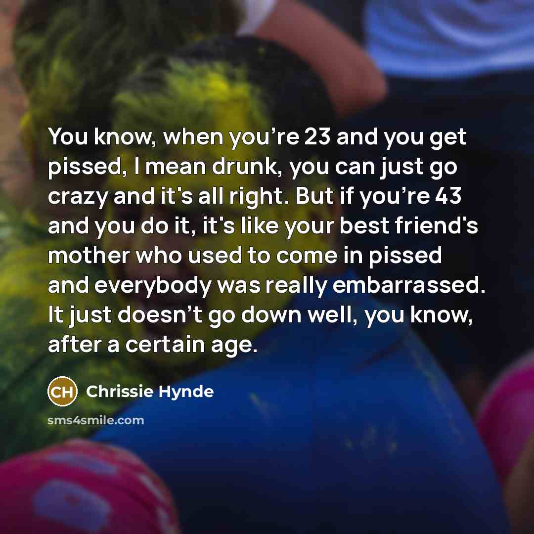 “You know, when you're 23 and you get pissed, I…” quote by Chrissie Hynde