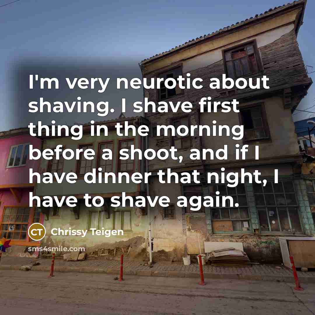 “I'm very neurotic about shaving. I shave first thing in…” quote by Chrissy Teigen