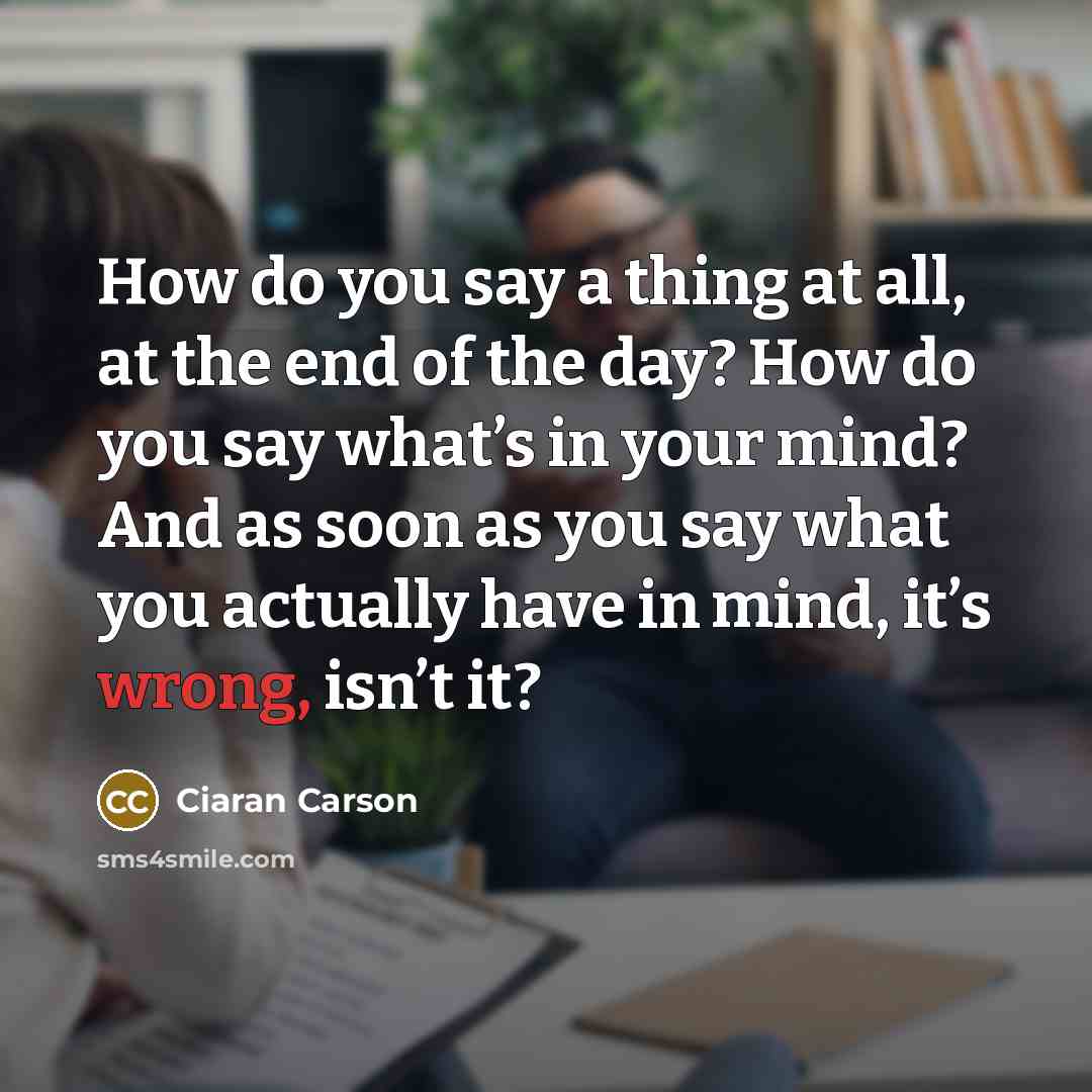 “How do you say a thing at all, at the…” quote by Ciaran Carson