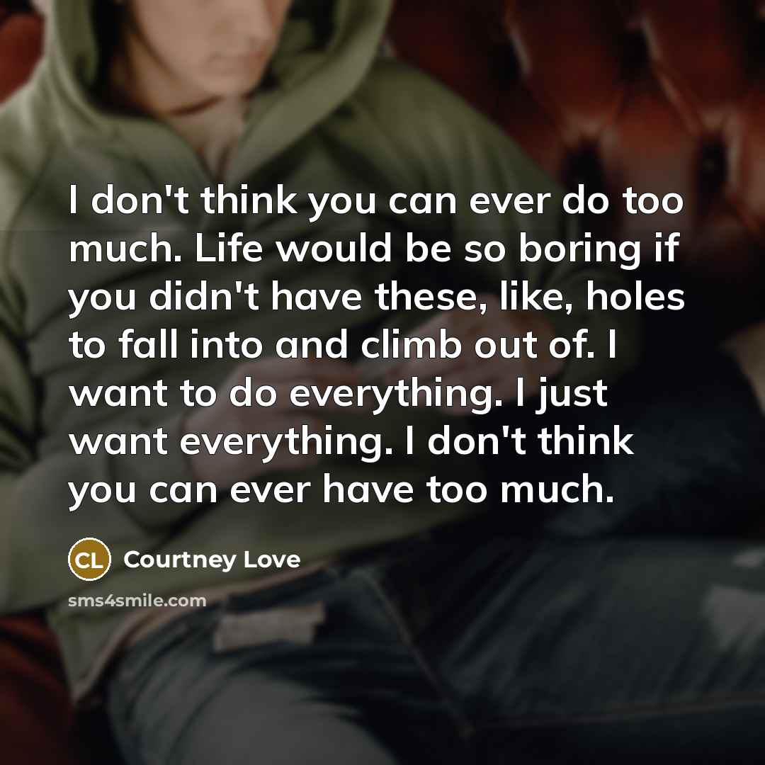 “I don't think you can ever do too much. Life…” quote by Courtney Love