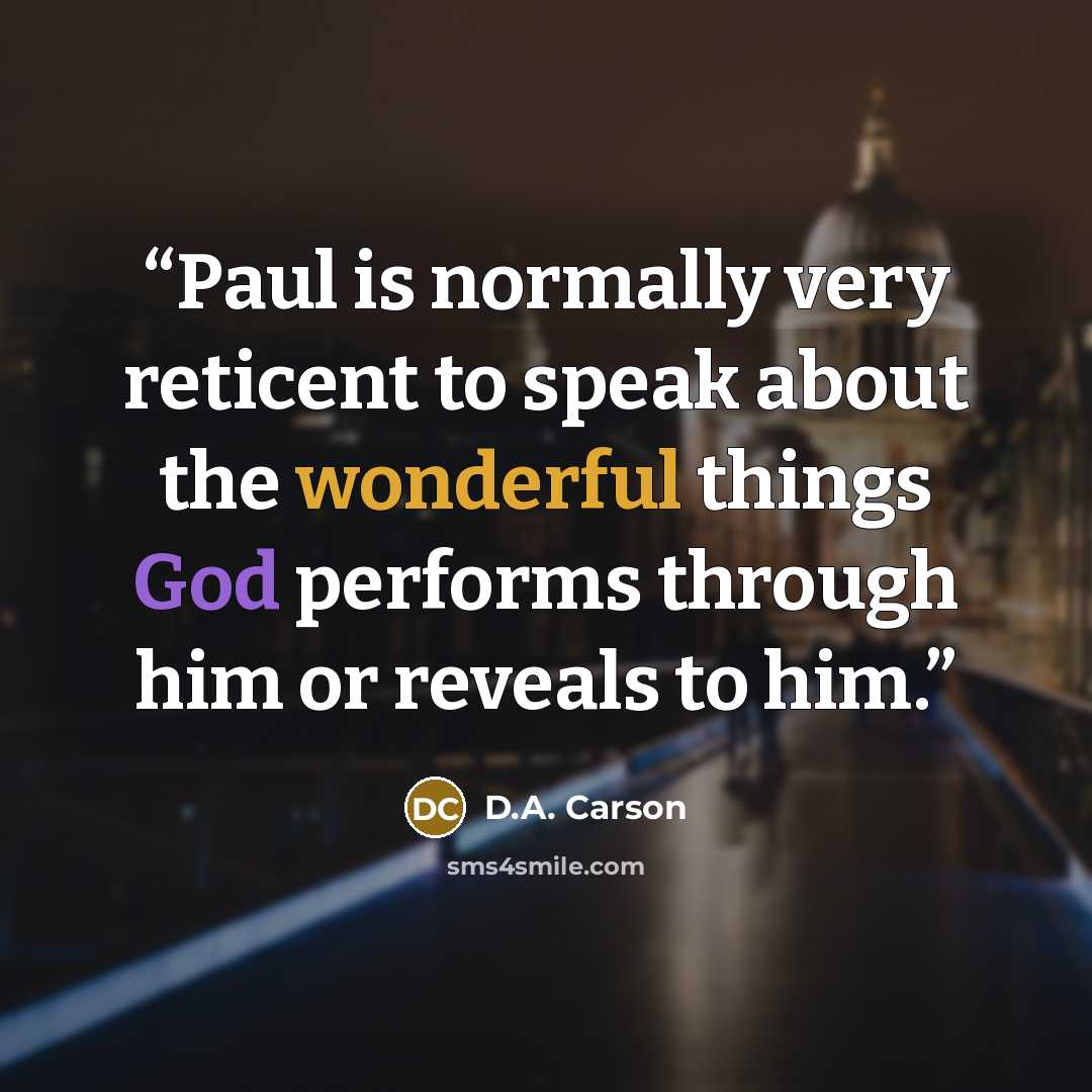 “Paul is normally very reticent to speak about the wonderful things God performs through him or reveals to him.” quote by D.A. Carson