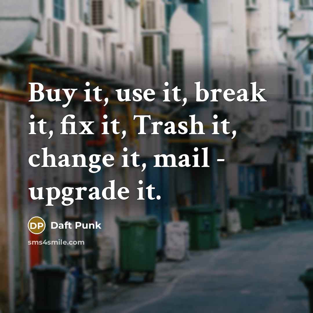 “Buy it, use it, break it, fix it, Trash it, change it, mail - upgrade it.” quote by Daft Punk
