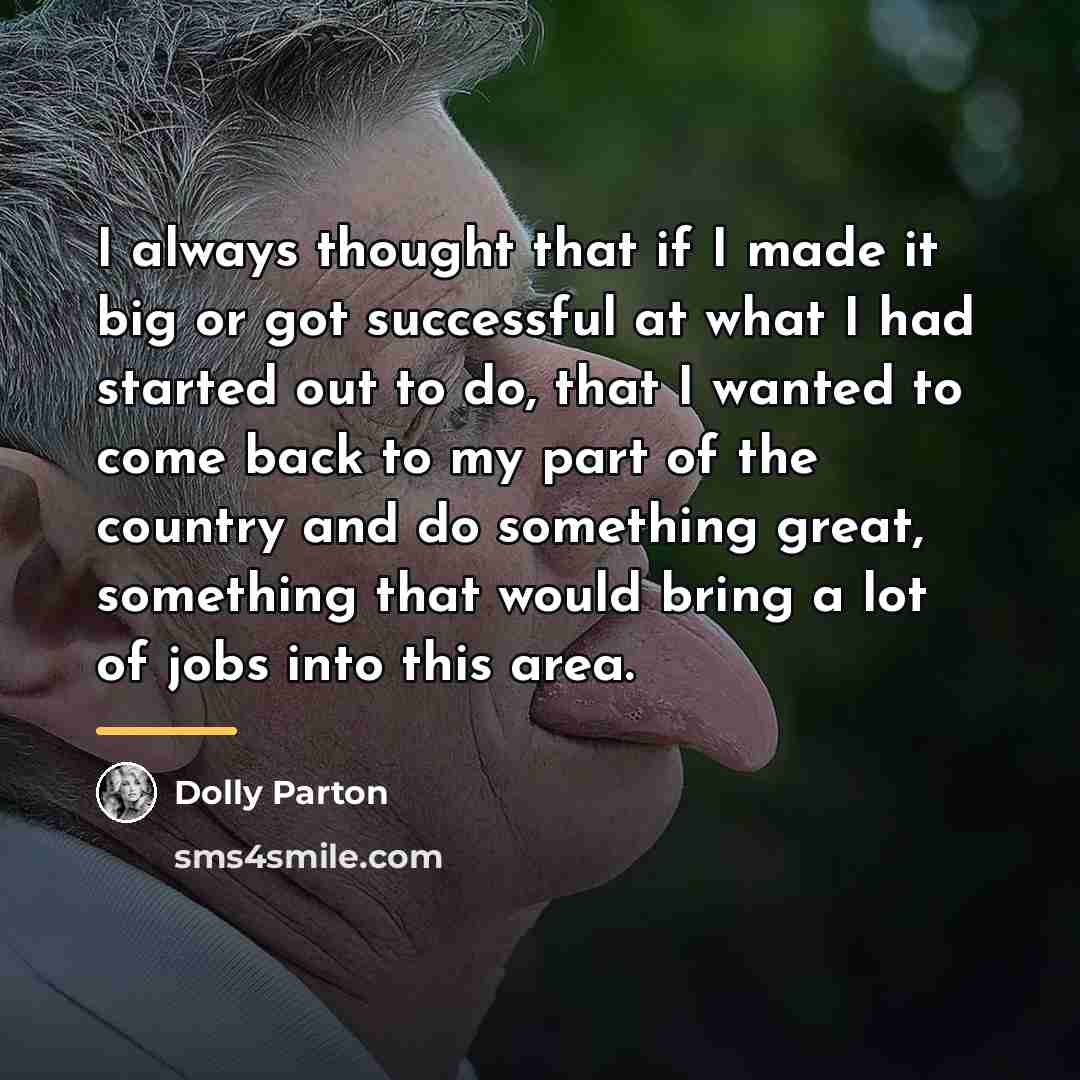 “I always thought that if I made it big or…” quote by Dolly Parton