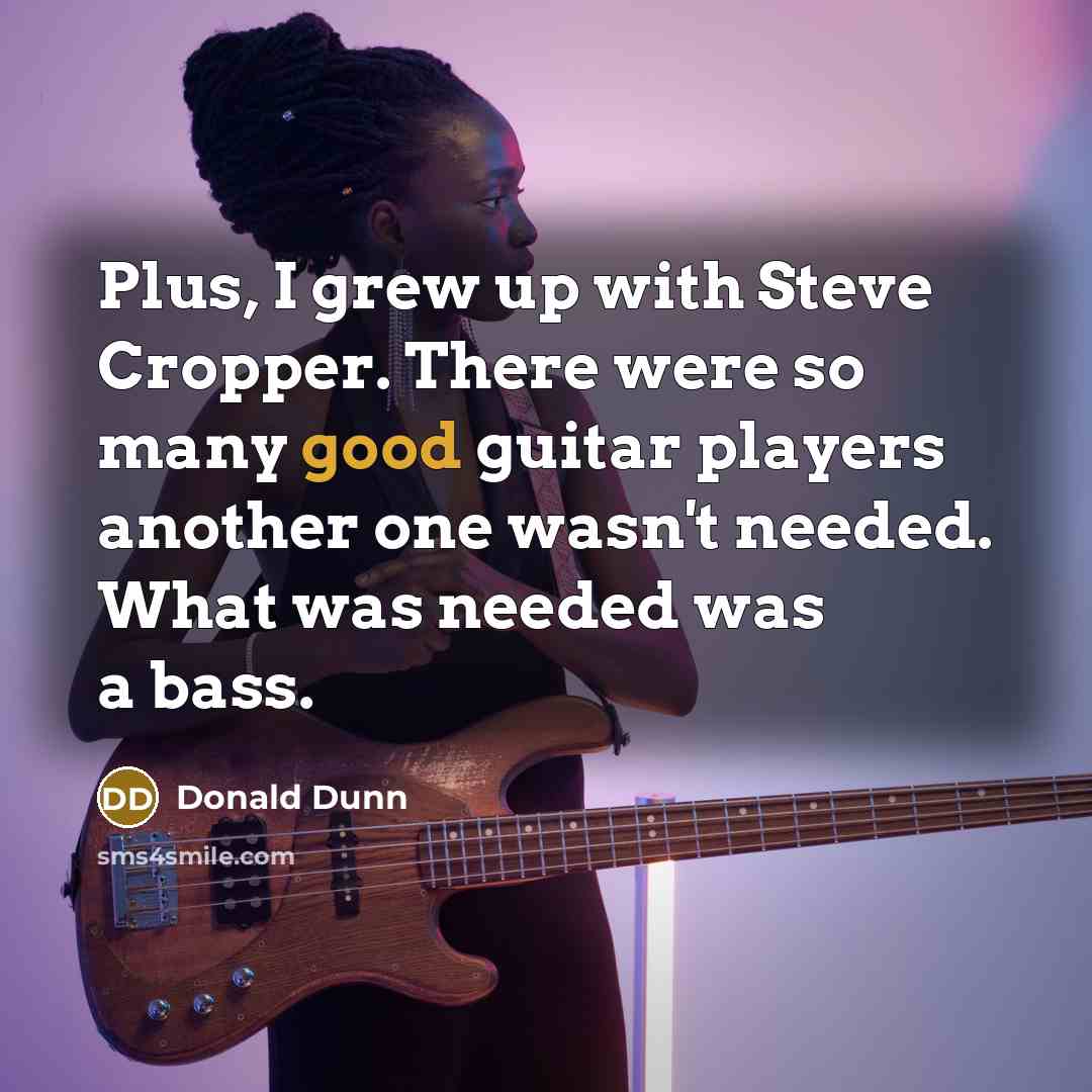 “Plus, I grew up with Steve Cropper. There were so…” quote by Donald Dunn