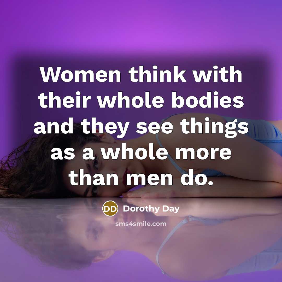 “Women think with their whole bodies and they see things…” quote by Dorothy Day