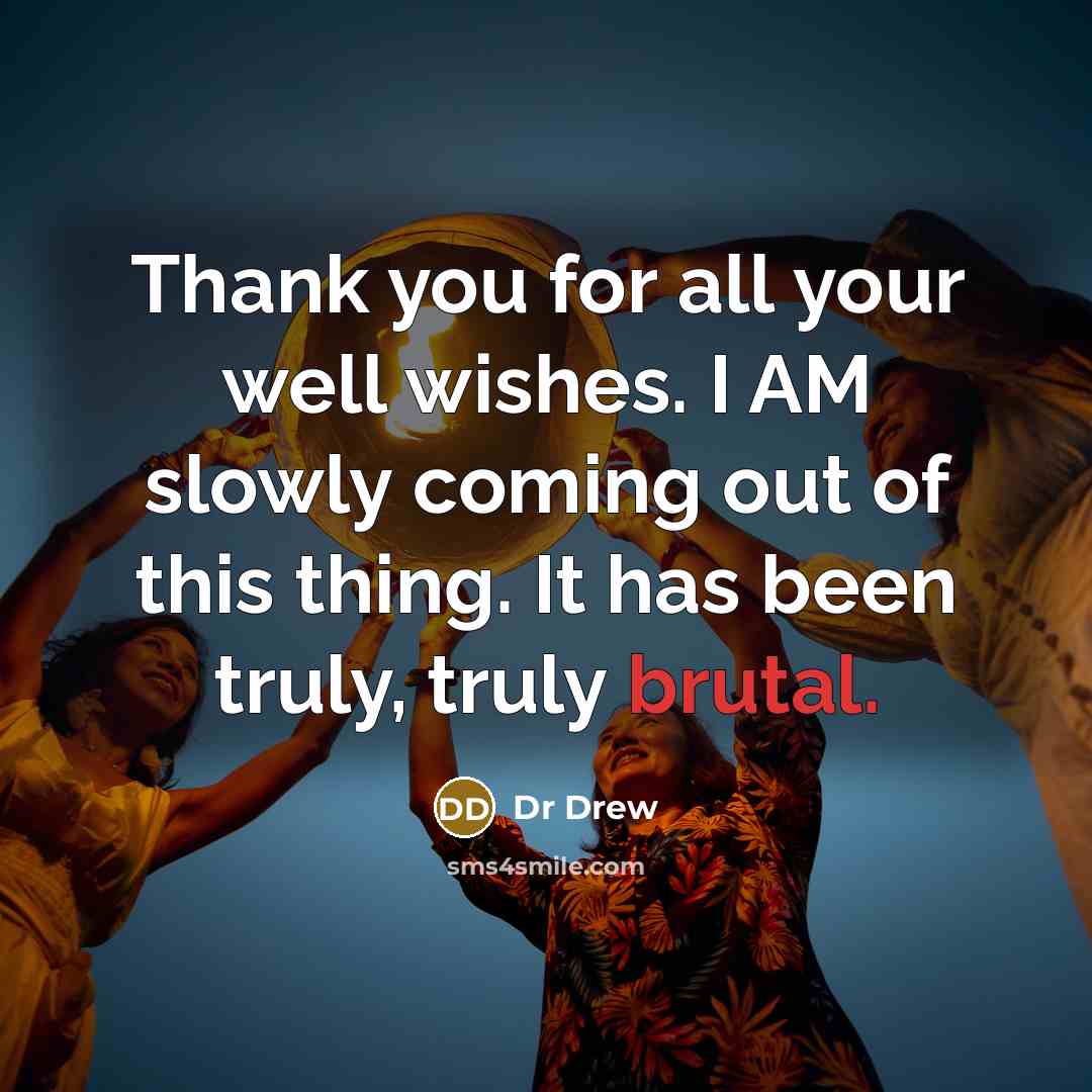 “Thank you for all your well wishes. I AM slowly coming out of this thing. It has been truly, truly brutal.” quote by Dr Drew