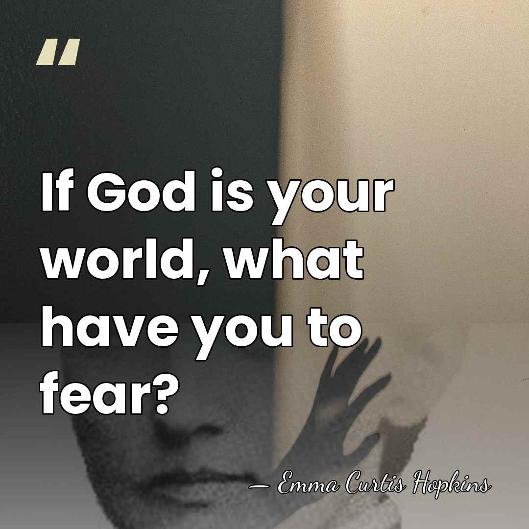 If God is your world, what have you to fear? - Emma Curtis Hopkins