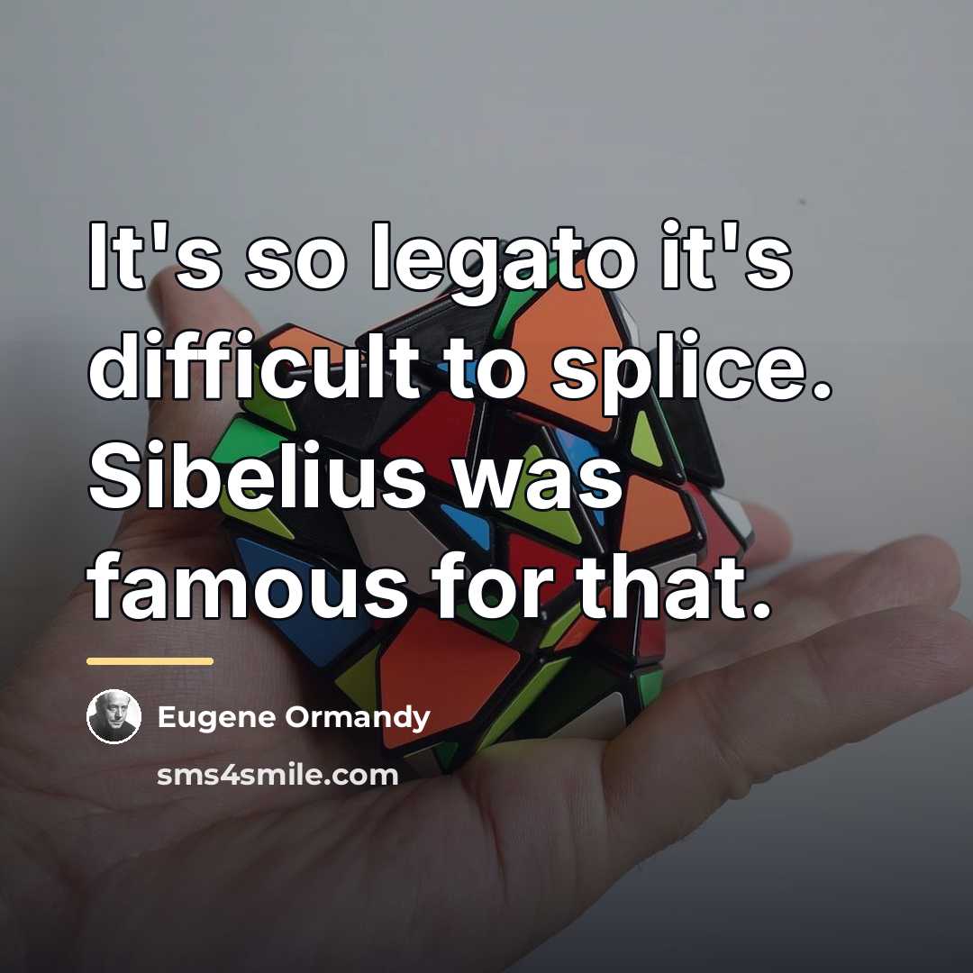 “It's so legato it's difficult to splice. Sibelius was famous…” quote by Eugene Ormandy