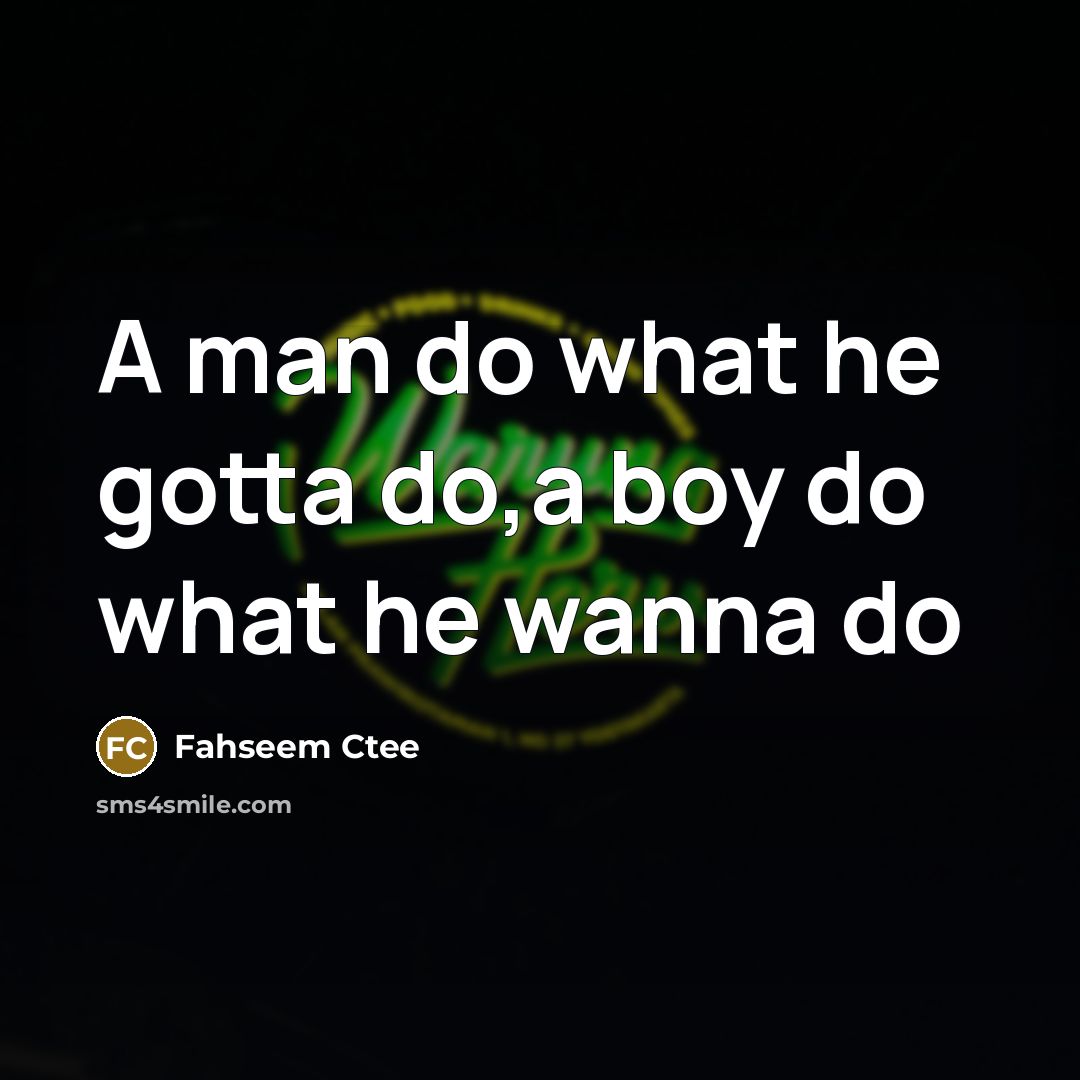 “A man do what he gotta do,a boy do what…” quote by Fahseem Ctee