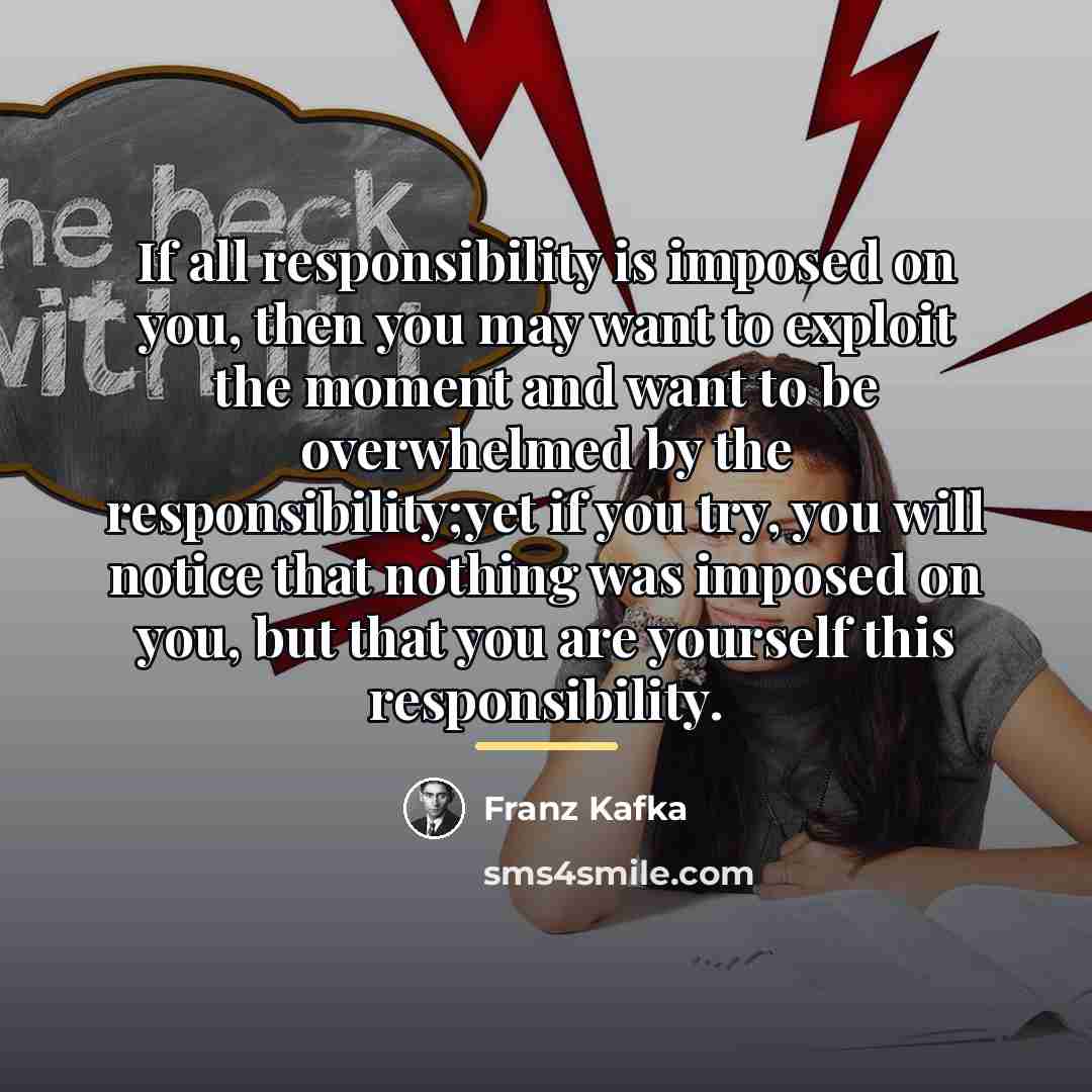 “If all responsibility is imposed on you, then you may…” quote by Franz Kafka