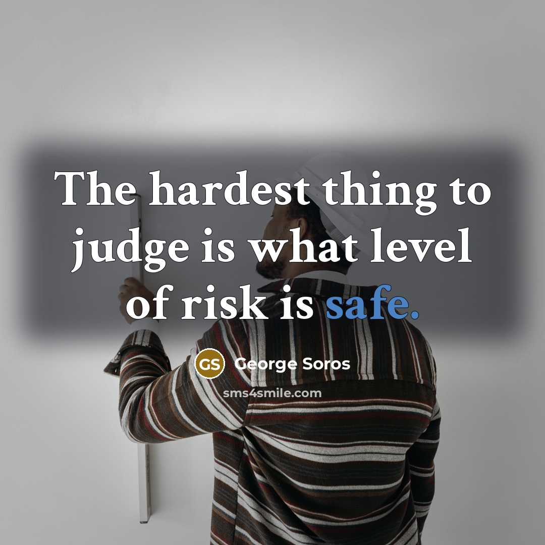 “The hardest thing to judge is what level of risk…” quote by George Soros