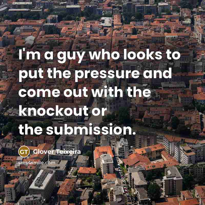 “I'm a guy who looks to put the pressure and…” quote by Glover Teixeira