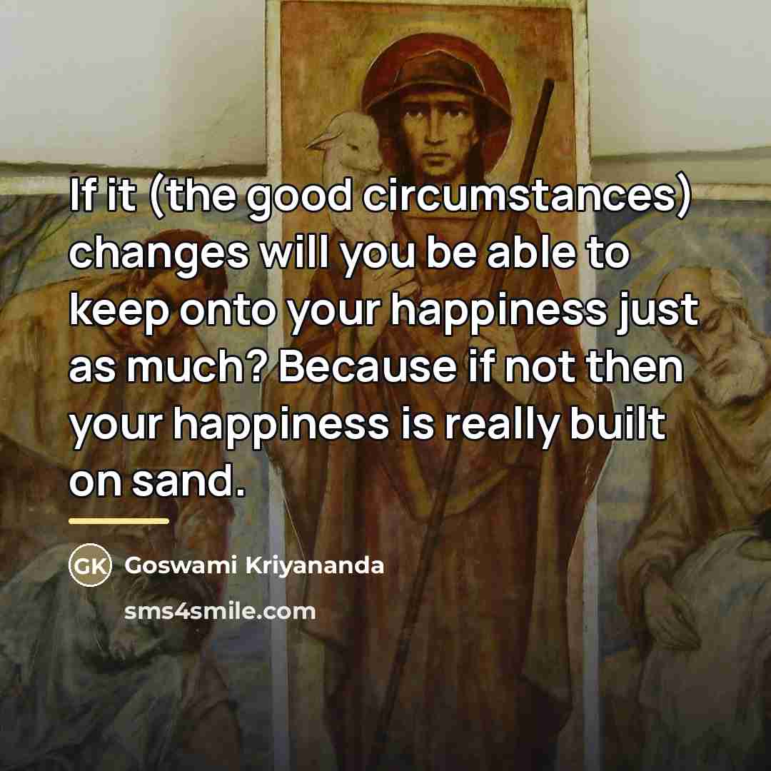 “If it (the good circumstances) changes will you be able…” quote by Goswami Kriyananda