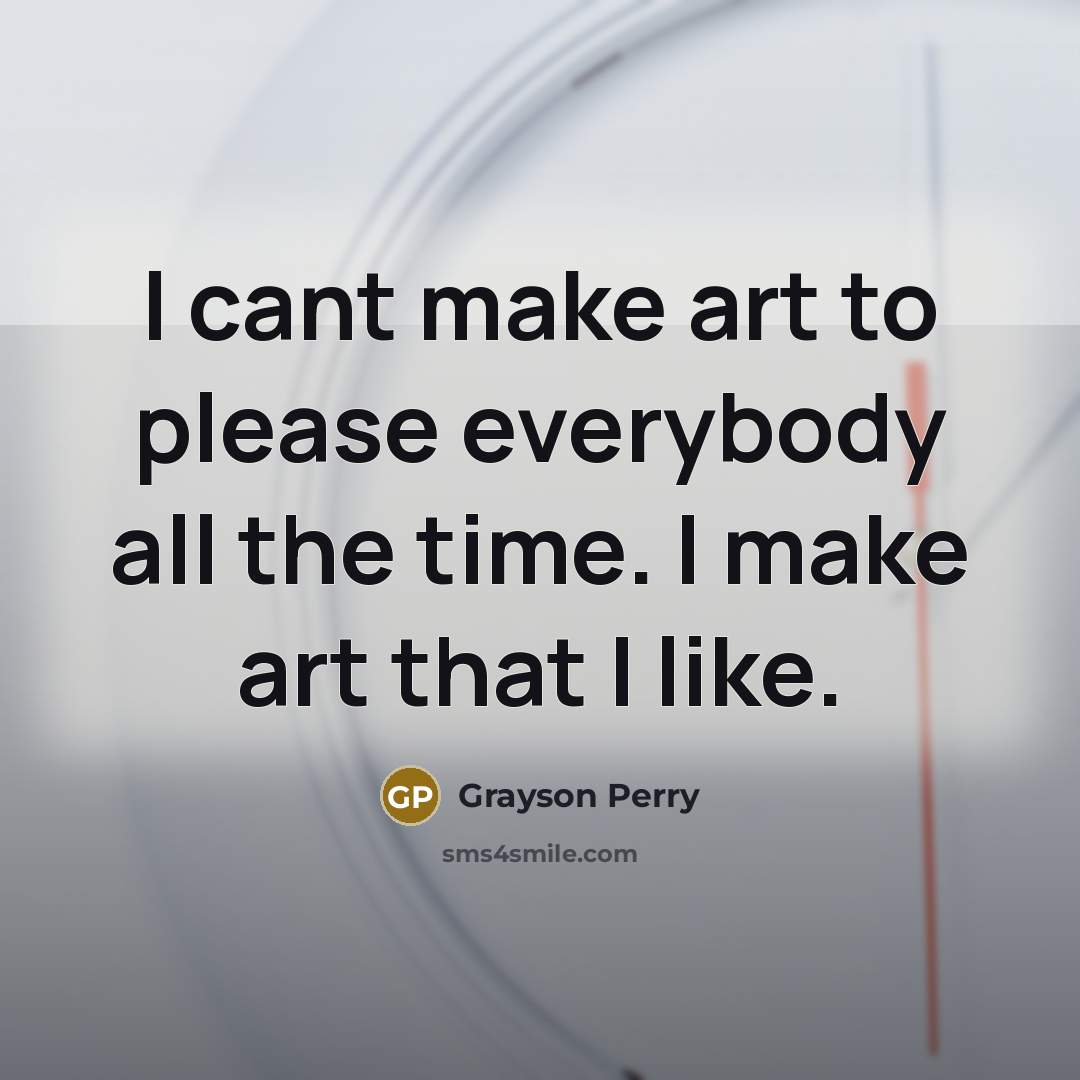 “I cant make art to please everybody all the time.…” quote by Grayson Perry