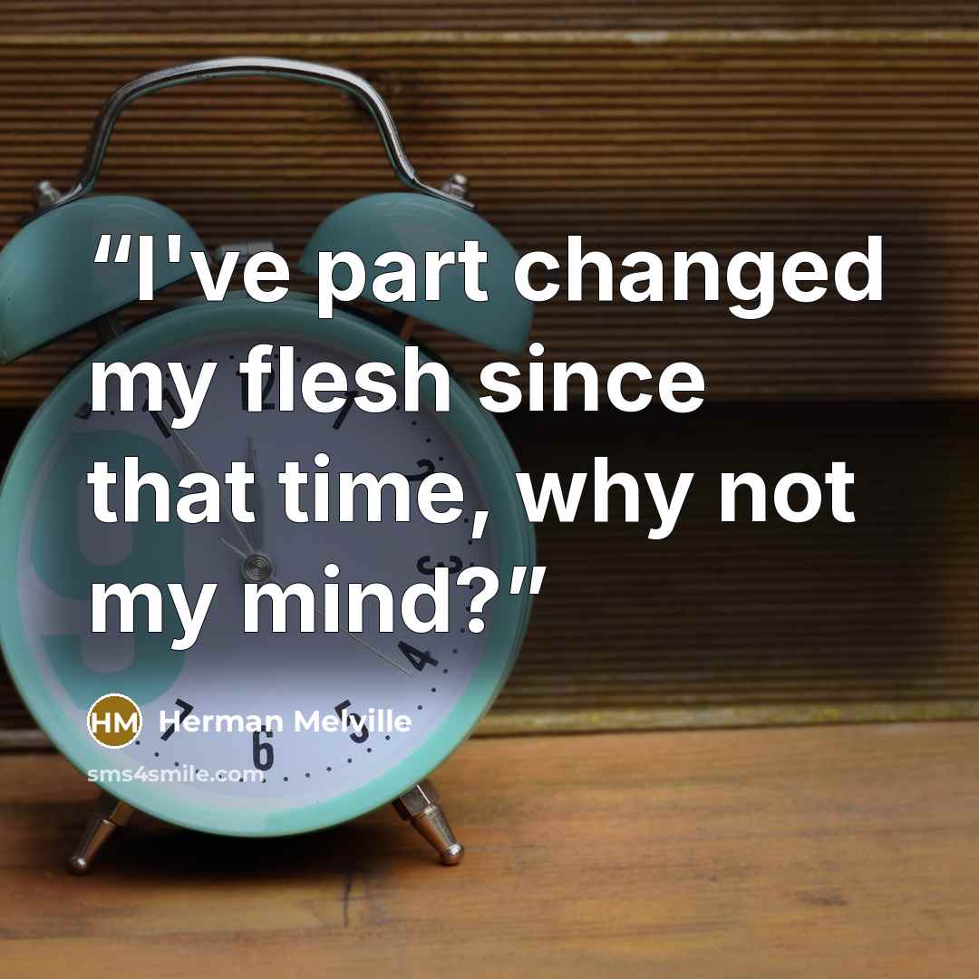 “I've part changed my flesh since that time, why not my mind?” quote by Herman Melville