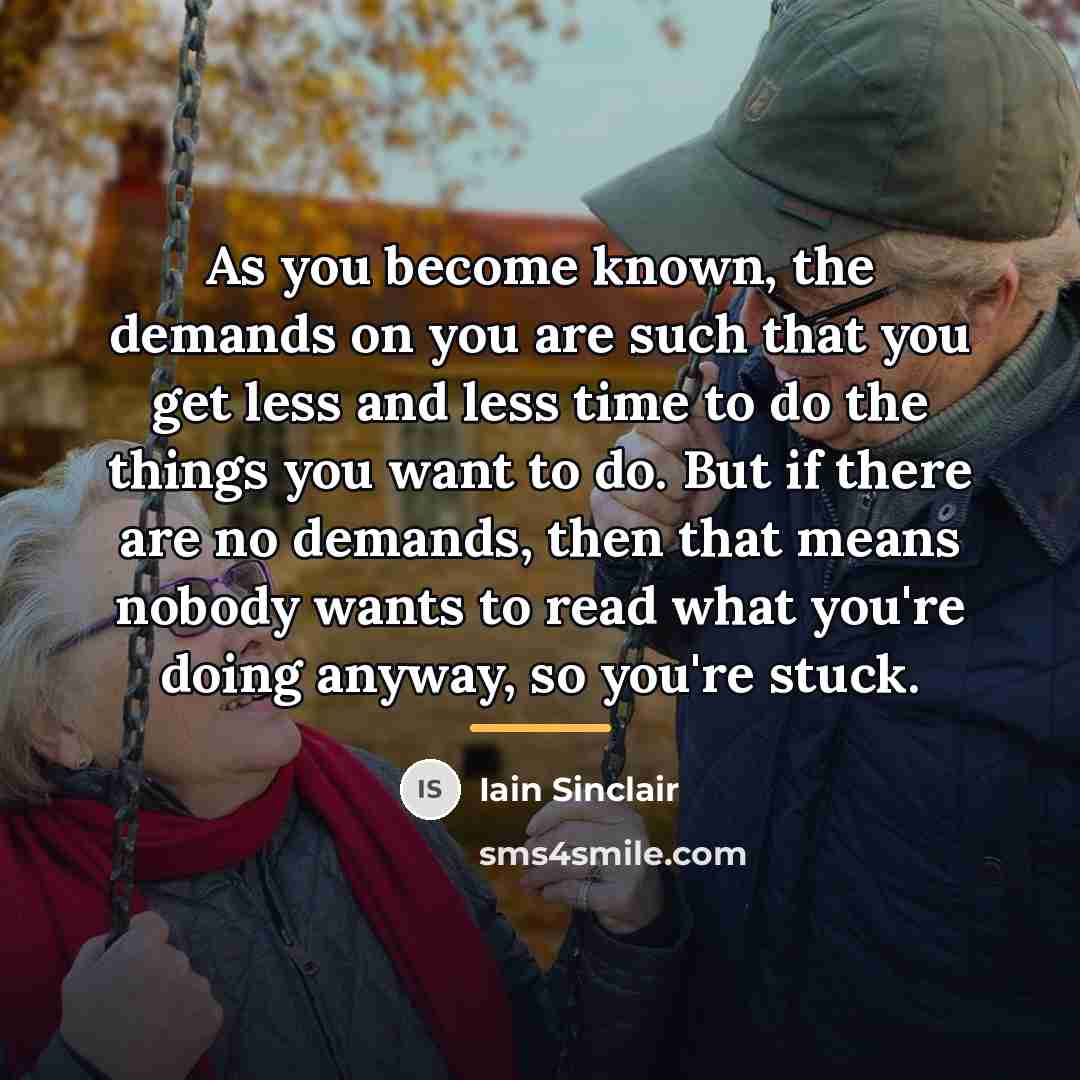 “As you become known, the demands on you are such…” quote by Iain Sinclair