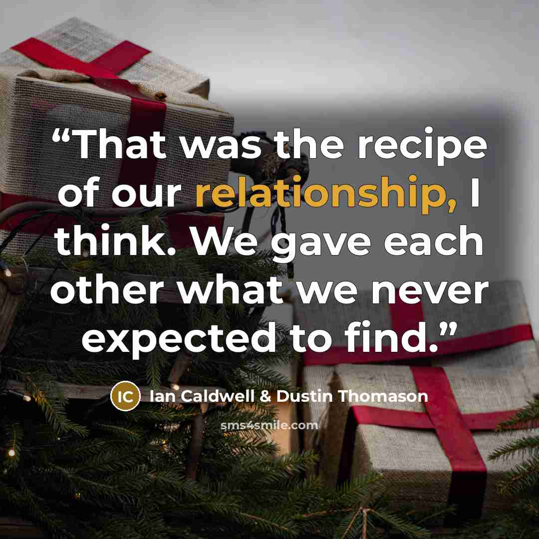 “That was the recipe of our relationship, I think. We gave each other what we never expected to find.” quote by Ian Caldwell & Dustin Thomason