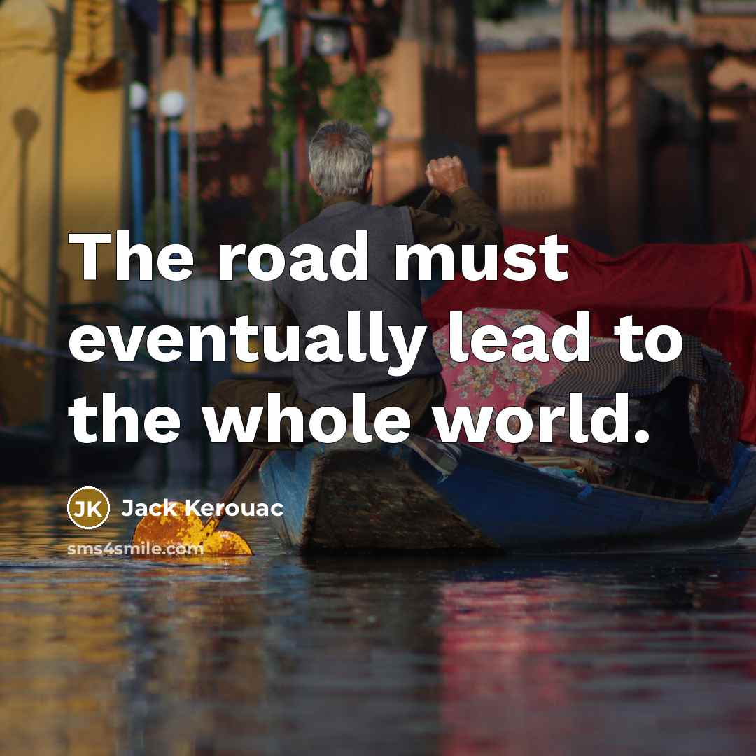 “The road must eventually lead to the whole world.…” quote by Jack Kerouac