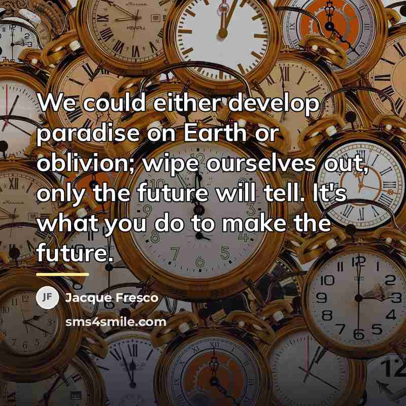 “We could either develop paradise on Earth or oblivion; wipe…” quote by Jacque Fresco