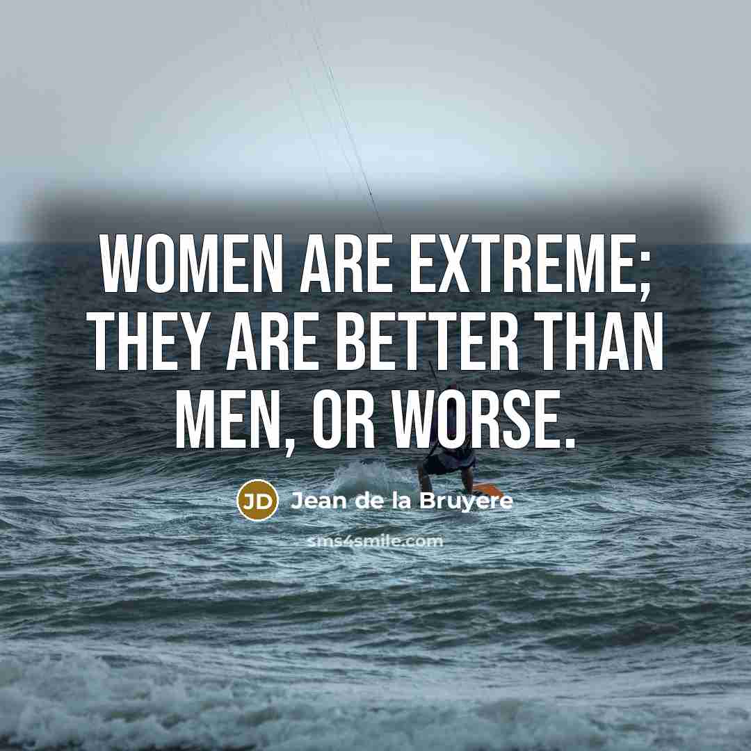 “Women are extreme; they are better than men, or worse.…” quote by Jean de la Bruyere