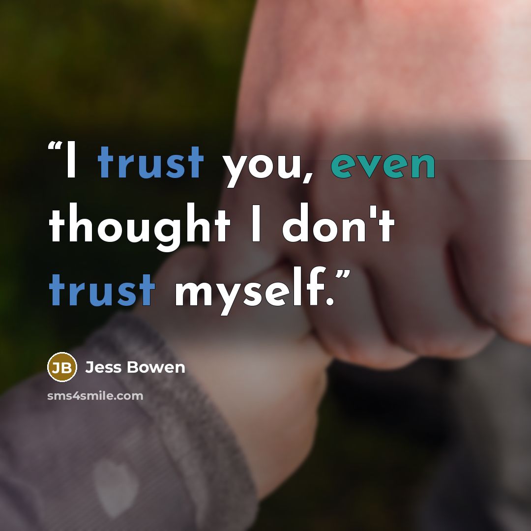 “I trust you, even thought I don't trust myself.” quote by Jess Bowen