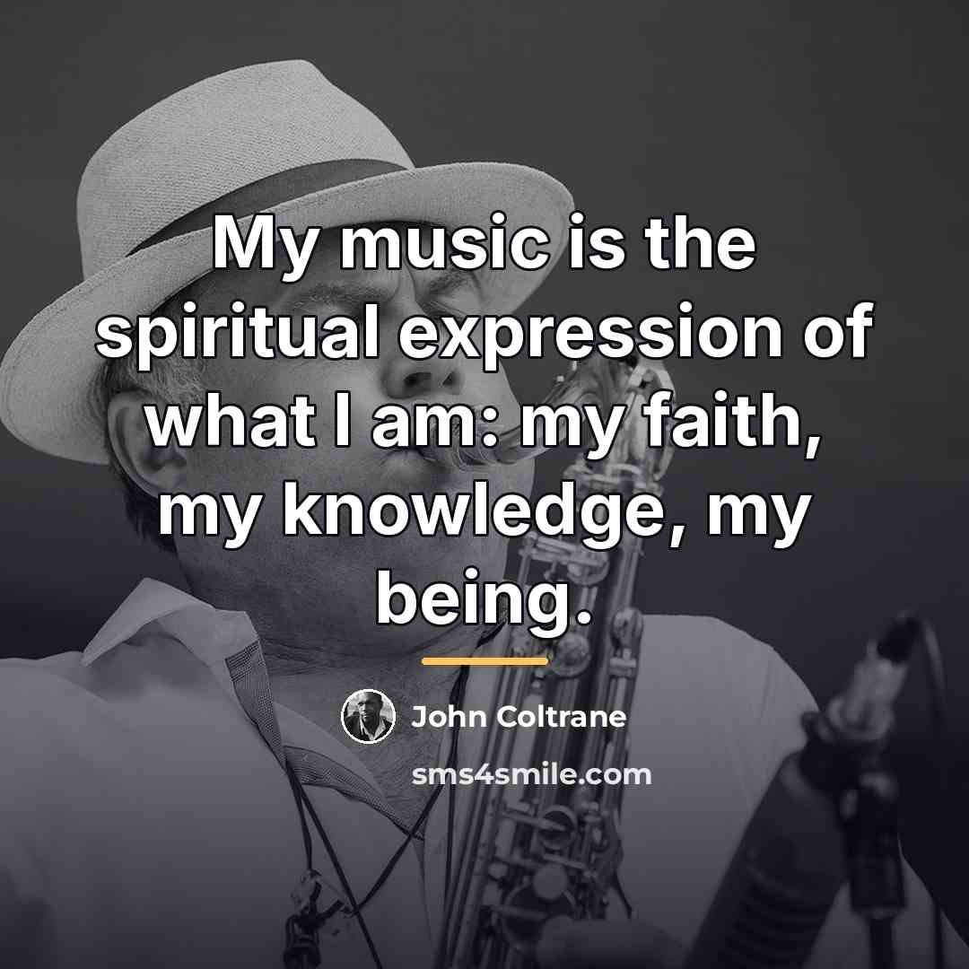 “My music is the spiritual expression of what I am:…” quote by John Coltrane
