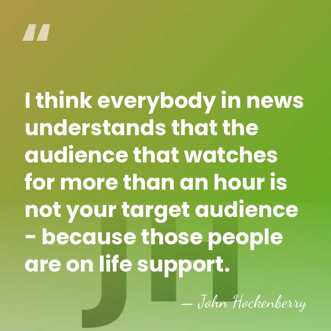 I think everybody in news understands that the audience that watches for&hellip; - John Hockenberry