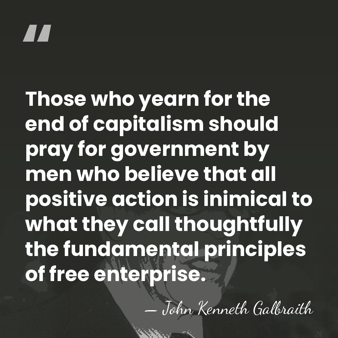 Those who yearn for the end of capitalism should pray for government&hellip; - John Kenneth Galbraith
