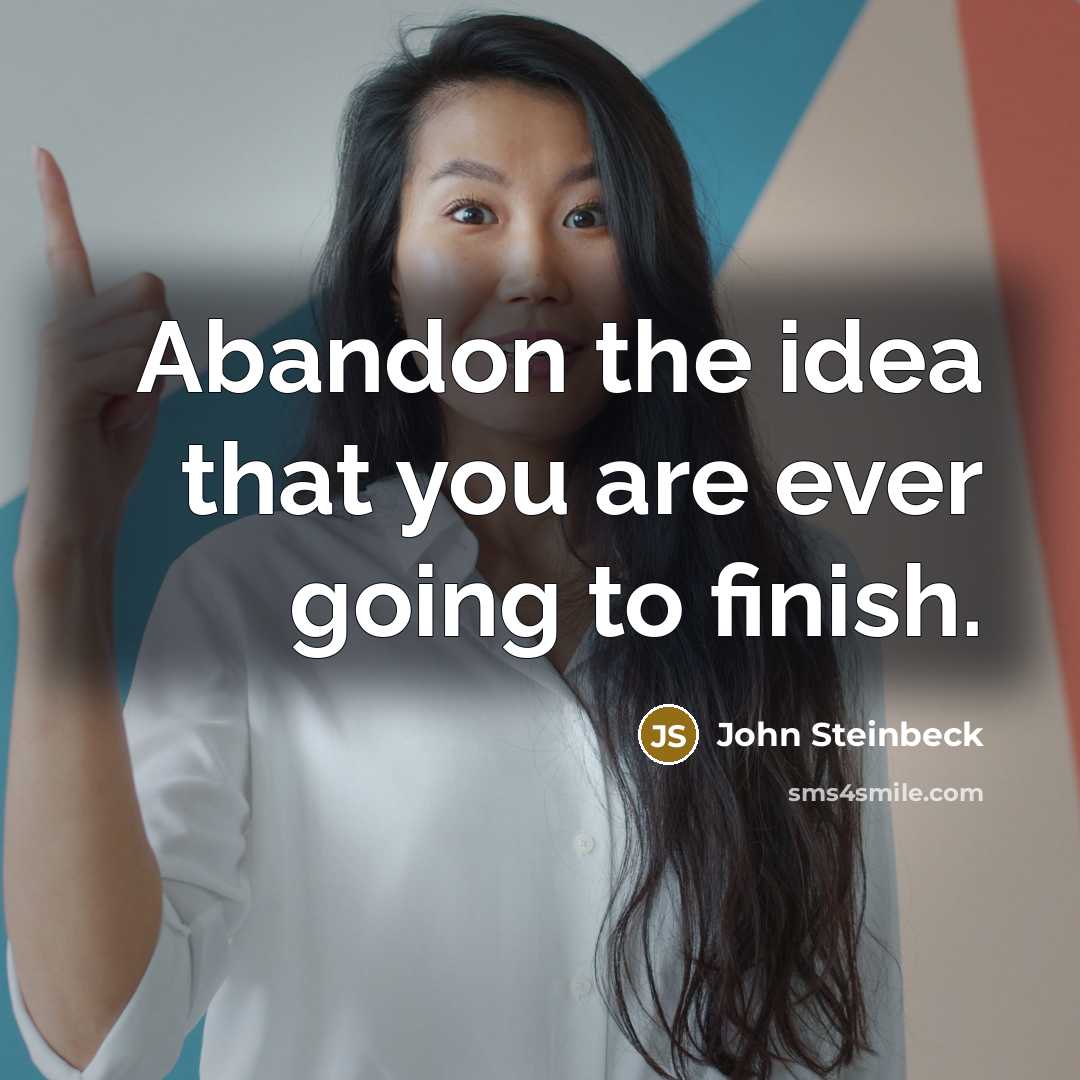 “Abandon the idea that you are ever going to finish.…” quote by John Steinbeck