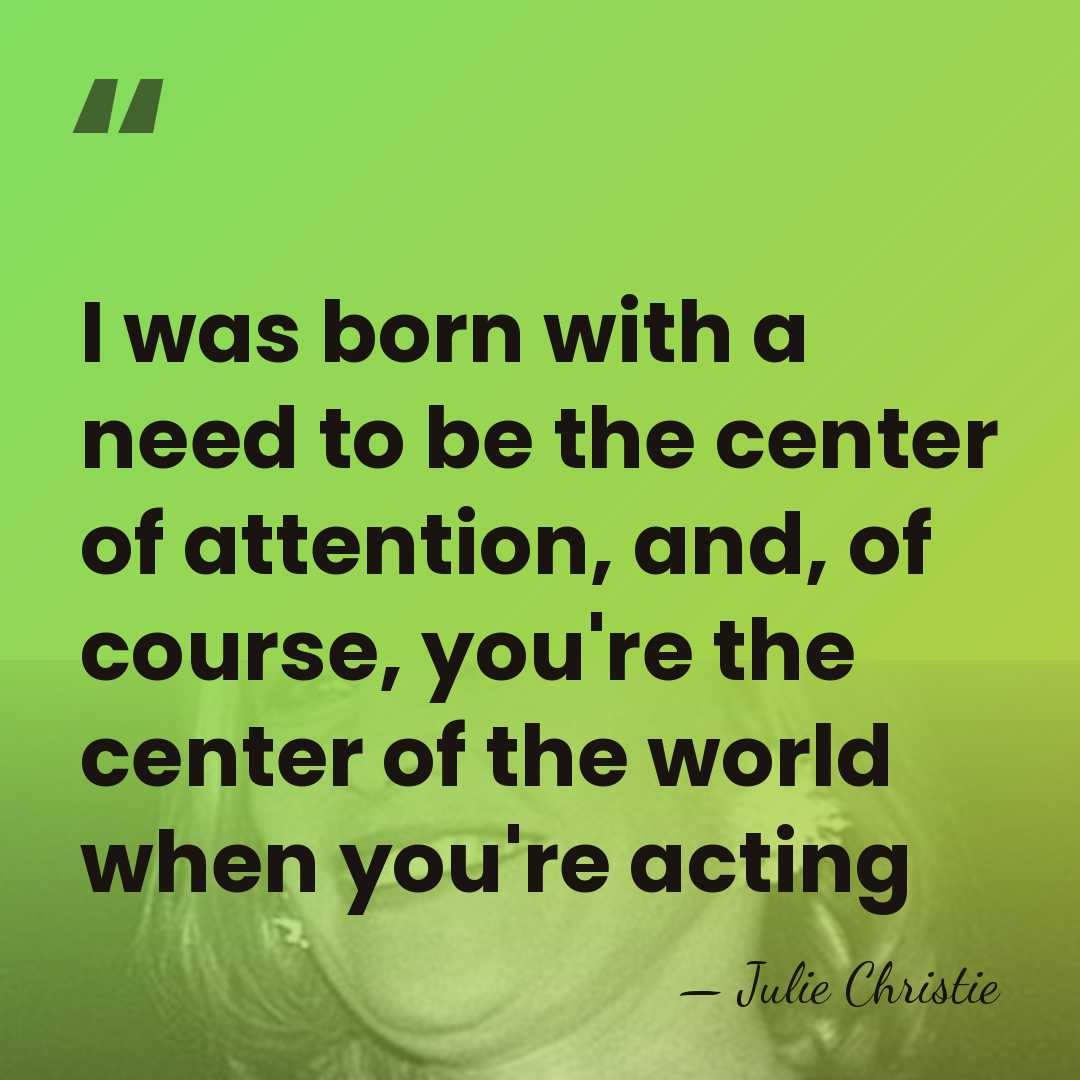 I was born with a need to be the center of attention,&hellip; - Julie Christie