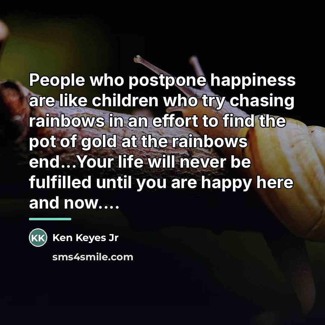 “People who postpone happiness are like children who try chasing…” quote by Ken Keyes Jr