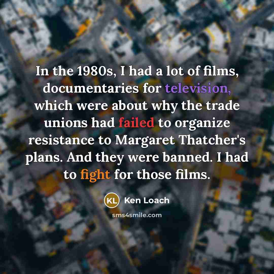 “In the 1980s, I had a lot of films, documentaries…” quote by Ken Loach