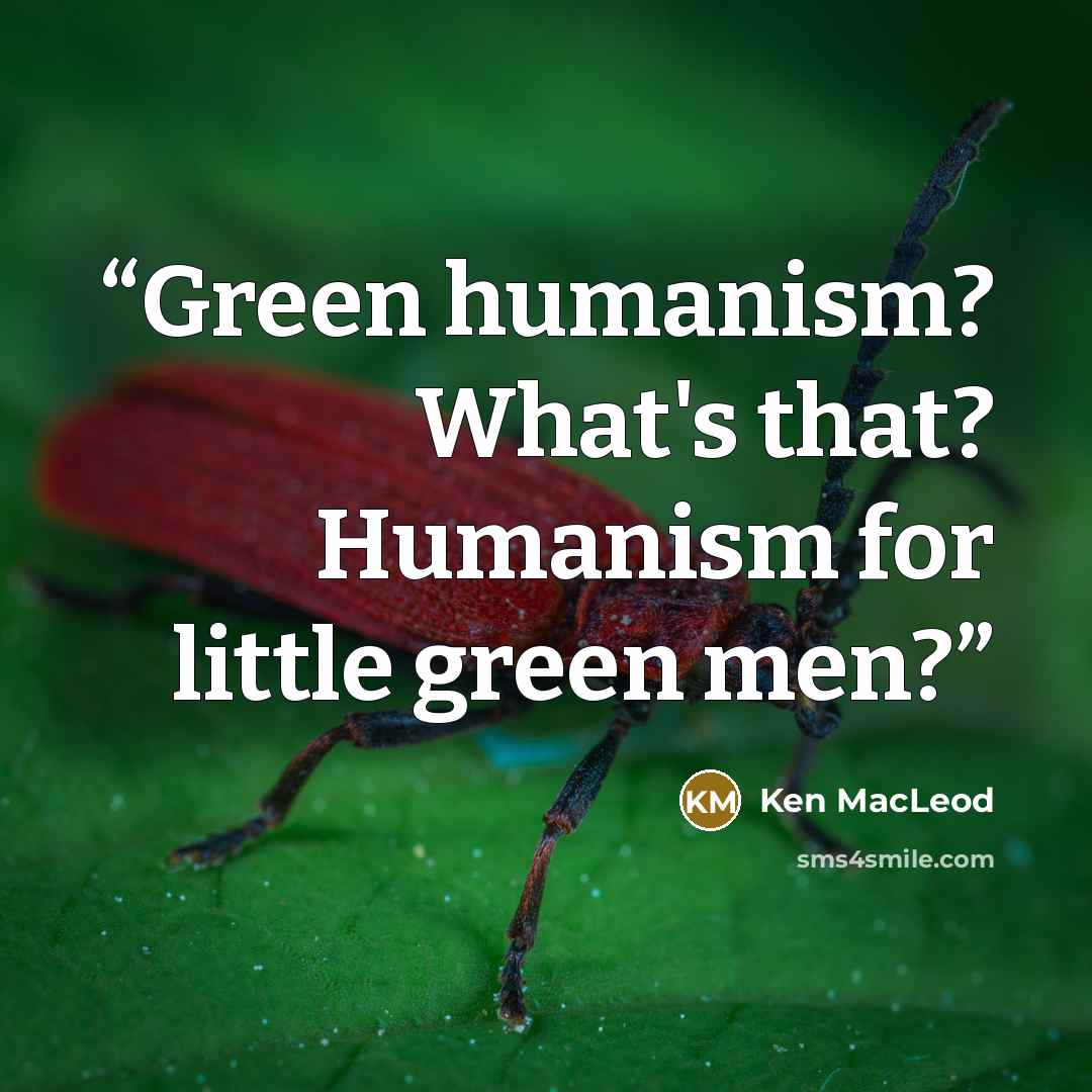 “Green humanism? What's that? Humanism for little green men?” quote by Ken MacLeod