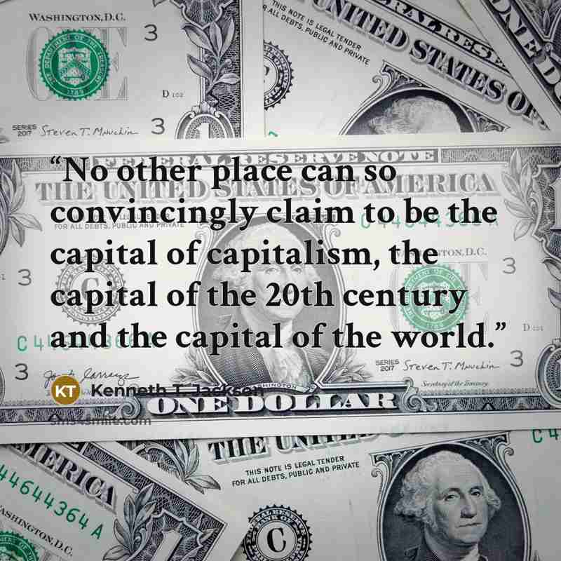 “No other place can so convincingly claim to be the capital of capitalism, the capital of the 20th century and the capital of the world.” quote by Kenneth T. Jackson